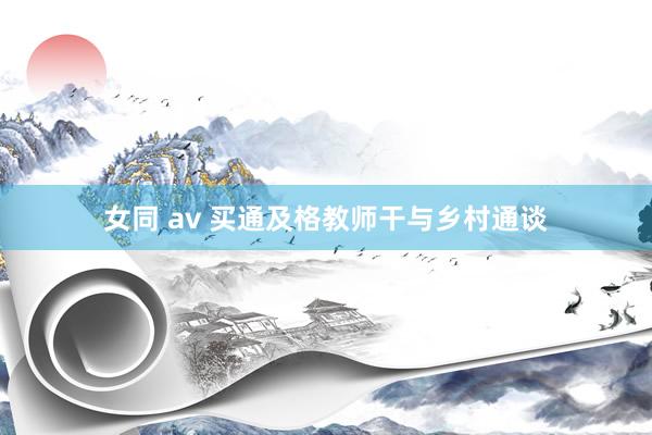 女同 av 买通及格教师干与乡村通谈