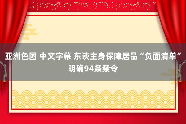 亚洲色图 中文字幕 东谈主身保障居品“负面清单”明确94条禁令