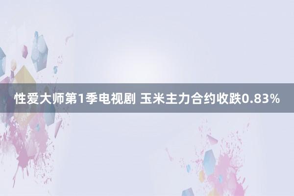 性爱大师第1季电视剧 玉米主力合约收跌0.83%